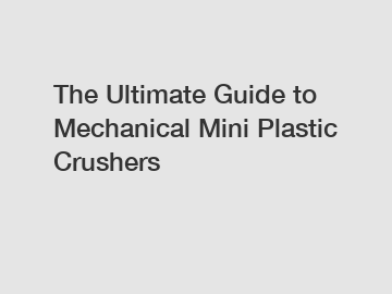 The Ultimate Guide to Mechanical Mini Plastic Crushers