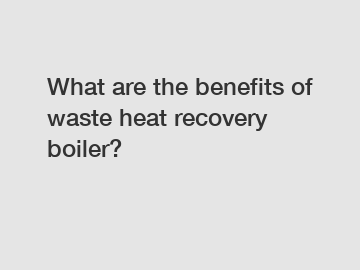 What are the benefits of waste heat recovery boiler?