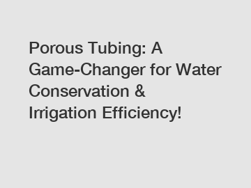 Porous Tubing: A Game-Changer for Water Conservation & Irrigation Efficiency!