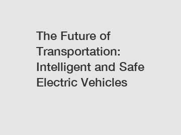 The Future of Transportation: Intelligent and Safe Electric Vehicles