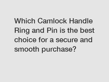 Which Camlock Handle Ring and Pin is the best choice for a secure and smooth purchase?