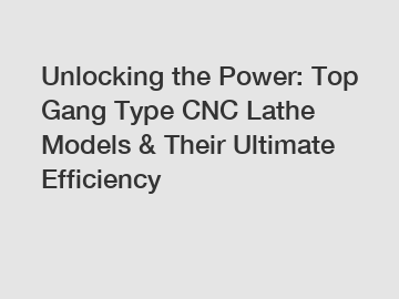 Unlocking the Power: Top Gang Type CNC Lathe Models & Their Ultimate Efficiency