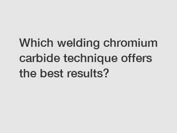 Which welding chromium carbide technique offers the best results?