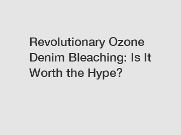 Revolutionary Ozone Denim Bleaching: Is It Worth the Hype?