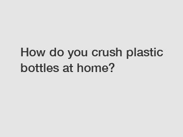 How do you crush plastic bottles at home?