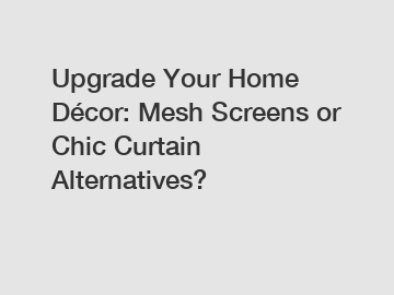 Upgrade Your Home Décor: Mesh Screens or Chic Curtain Alternatives?