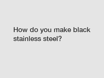 How do you make black stainless steel?