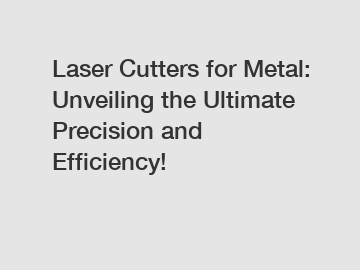 Laser Cutters for Metal: Unveiling the Ultimate Precision and Efficiency!