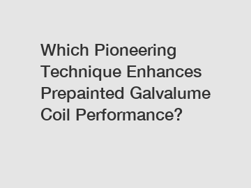 Which Pioneering Technique Enhances Prepainted Galvalume Coil Performance?