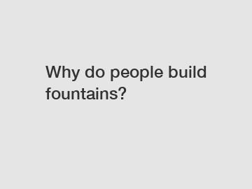 Why do people build fountains?