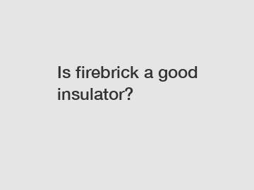 Is firebrick a good insulator?