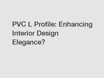 PVC L Profile: Enhancing Interior Design Elegance?