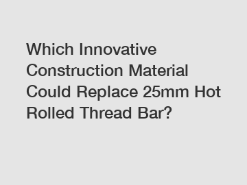 Which Innovative Construction Material Could Replace 25mm Hot Rolled Thread Bar?