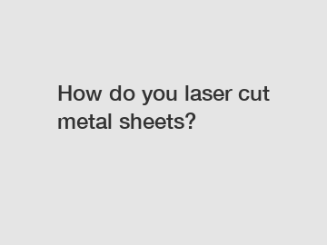 How do you laser cut metal sheets?