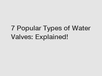 7 Popular Types of Water Valves: Explained!