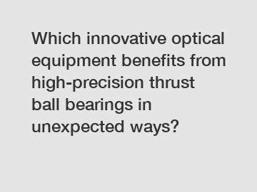 Which innovative optical equipment benefits from high-precision thrust ball bearings in unexpected ways?