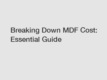 Breaking Down MDF Cost: Essential Guide