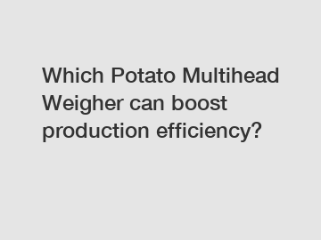 Which Potato Multihead Weigher can boost production efficiency?