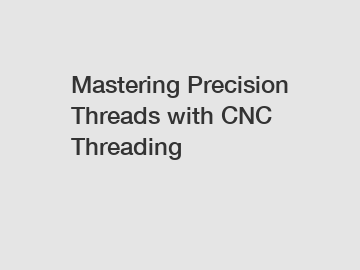 Mastering Precision Threads with CNC Threading