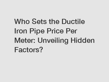 Who Sets the Ductile Iron Pipe Price Per Meter: Unveiling Hidden Factors?