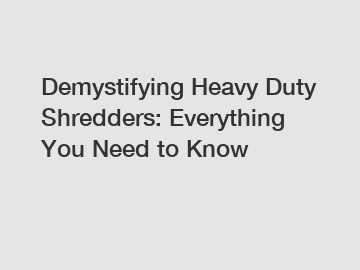 Demystifying Heavy Duty Shredders: Everything You Need to Know