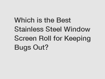 Which is the Best Stainless Steel Window Screen Roll for Keeping Bugs Out?