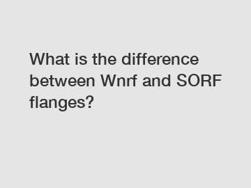 What is the difference between Wnrf and SORF flanges?