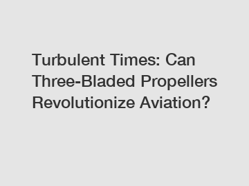 Turbulent Times: Can Three-Bladed Propellers Revolutionize Aviation?