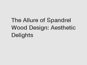 The Allure of Spandrel Wood Design: Aesthetic Delights