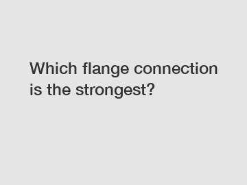 Which flange connection is the strongest?