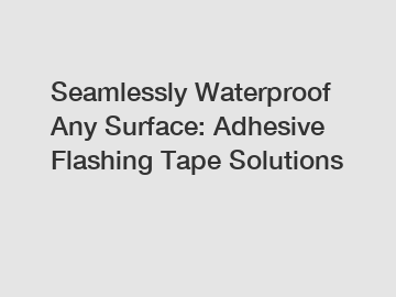 Seamlessly Waterproof Any Surface: Adhesive Flashing Tape Solutions