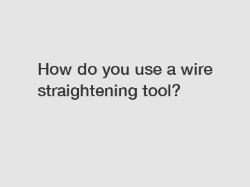 How do you use a wire straightening tool?