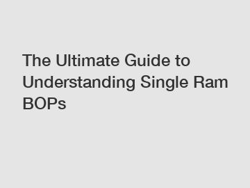 The Ultimate Guide to Understanding Single Ram BOPs