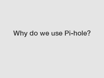 Why do we use Pi-hole?