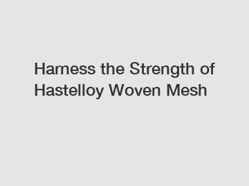 Harness the Strength of Hastelloy Woven Mesh