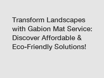 Transform Landscapes with Gabion Mat Service: Discover Affordable & Eco-Friendly Solutions!