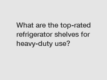 What are the top-rated refrigerator shelves for heavy-duty use?