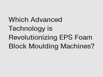 Which Advanced Technology is Revolutionizing EPS Foam Block Moulding Machines?