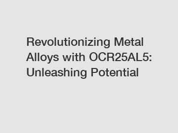 Revolutionizing Metal Alloys with OCR25AL5: Unleashing Potential