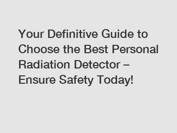 Your Definitive Guide to Choose the Best Personal Radiation Detector – Ensure Safety Today!