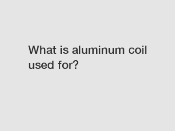 What is aluminum coil used for?