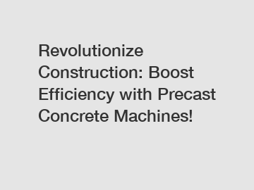 Revolutionize Construction: Boost Efficiency with Precast Concrete Machines!