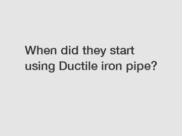 When did they start using Ductile iron pipe?