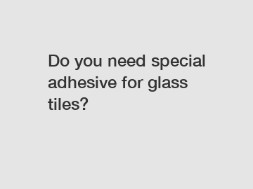 Do you need special adhesive for glass tiles?