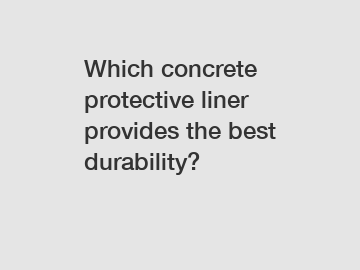 Which concrete protective liner provides the best durability?