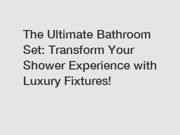 The Ultimate Bathroom Set: Transform Your Shower Experience with Luxury Fixtures!