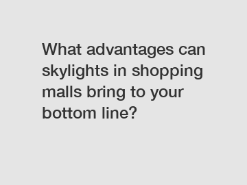 What advantages can skylights in shopping malls bring to your bottom line?