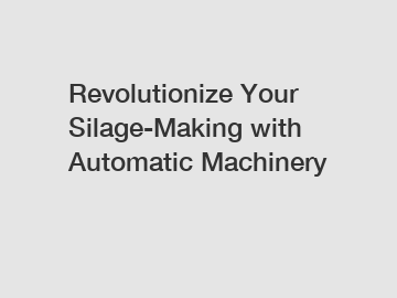 Revolutionize Your Silage-Making with Automatic Machinery