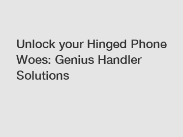 Unlock your Hinged Phone Woes: Genius Handler Solutions