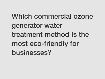 Which commercial ozone generator water treatment method is the most eco-friendly for businesses?